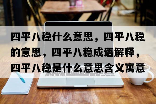 四平八穩(wěn)什么意思，四平八穩(wěn)的意思，四平八穩(wěn)成語(yǔ)解釋，四平八穩(wěn)是什么意思含義寓意