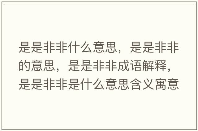 是是非非什么意思，是是非非的意思，是是非非成語(yǔ)解釋?zhuān)鞘欠欠鞘鞘裁匆馑己x寓意