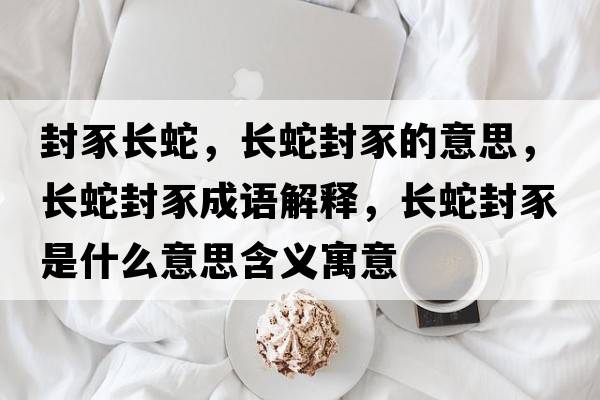 封豕長蛇，長蛇封豕的意思，長蛇封豕成語解釋，長蛇封豕是什么意思含義寓意