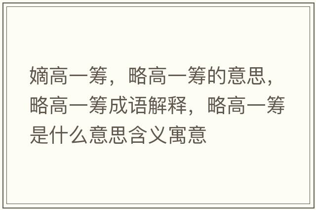嫡高一籌，略高一籌的意思，略高一籌成語解釋，略高一籌是什么意思含義寓意