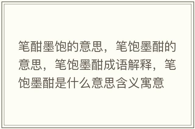 筆酣墨飽的意思，筆飽墨酣的意思，筆飽墨酣成語解釋，筆飽墨酣是什么意思含義寓意