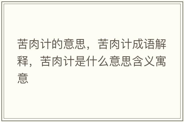 苦肉計的意思，苦肉計成語解釋，苦肉計是什么意思含義寓意