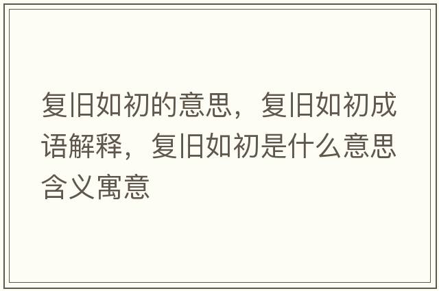 復(fù)舊如初的意思，復(fù)舊如初成語(yǔ)解釋，復(fù)舊如初是什么意思含義寓意