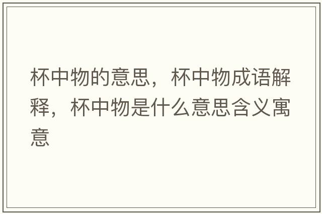 杯中物的意思，杯中物成語(yǔ)解釋，杯中物是什么意思含義寓意