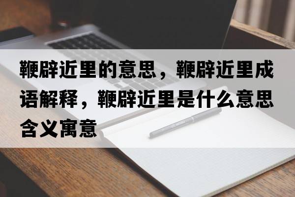鞭辟近里的意思，鞭辟近里成語解釋，鞭辟近里是什么意思含義寓意