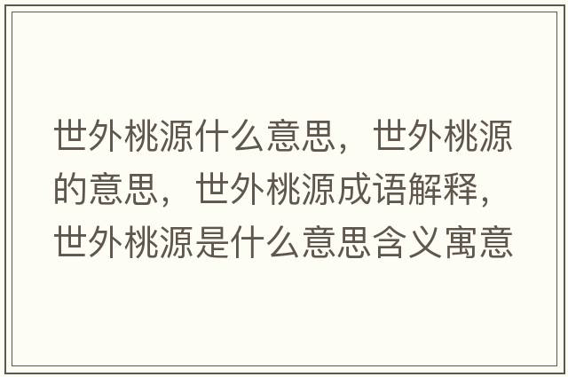 世外桃源什么意思，世外桃源的意思，世外桃源成語解釋，世外桃源是什么意思含義寓意