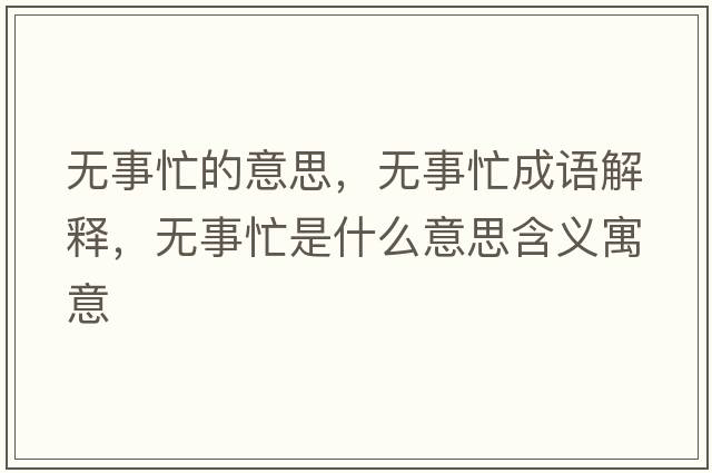 無(wú)事忙的意思，無(wú)事忙成語(yǔ)解釋，無(wú)事忙是什么意思含義寓意