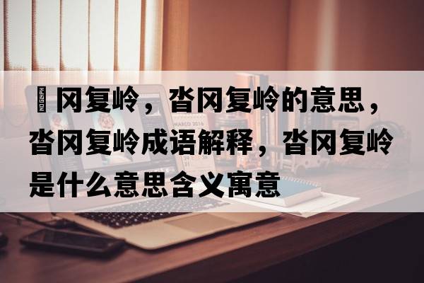 遝岡復(fù)嶺，沓岡復(fù)嶺的意思，沓岡復(fù)嶺成語(yǔ)解釋?zhuān)硨鶑?fù)嶺是什么意思含義寓意