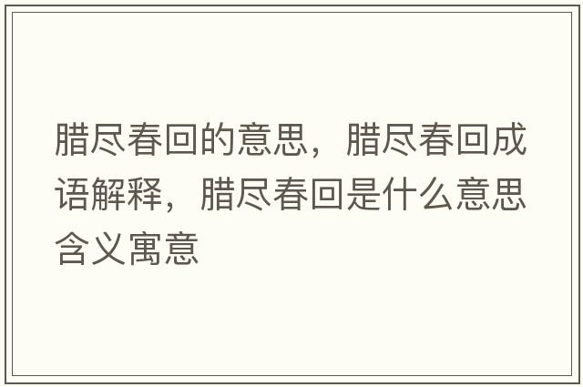 臘盡春回的意思，臘盡春回成語解釋，臘盡春回是什么意思含義寓意
