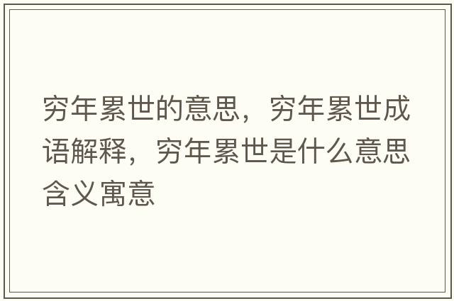 窮年累世的意思，窮年累世成語解釋，窮年累世是什么意思含義寓意