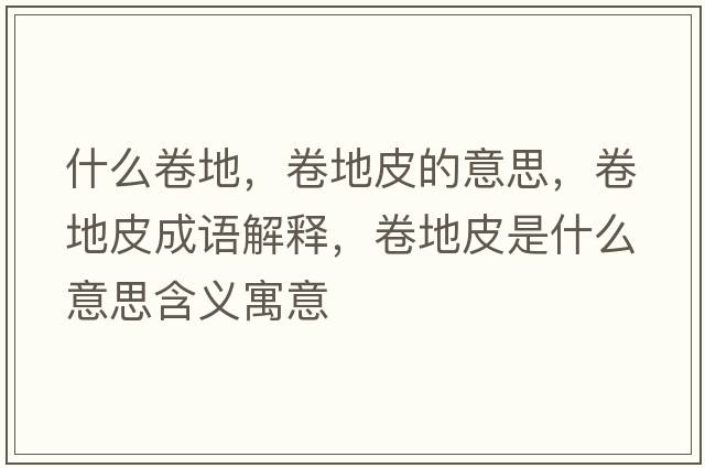 什么卷地，卷地皮的意思，卷地皮成語解釋，卷地皮是什么意思含義寓意