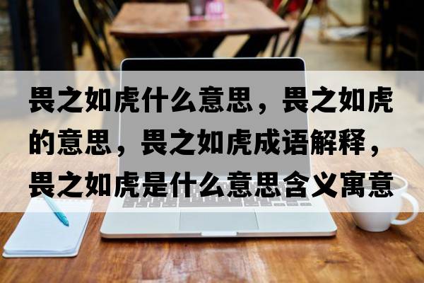 畏之如虎什么意思，畏之如虎的意思，畏之如虎成語解釋，畏之如虎是什么意思含義寓意