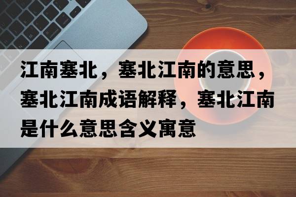 江南塞北，塞北江南的意思，塞北江南成語解釋，塞北江南是什么意思含義寓意