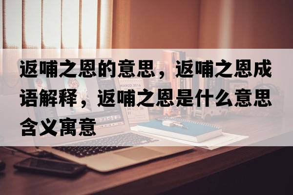 返哺之恩的意思，返哺之恩成語解釋，返哺之恩是什么意思含義寓意