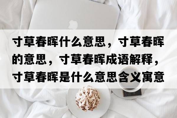 寸草春暉什么意思，寸草春暉的意思，寸草春暉成語解釋，寸草春暉是什么意思含義寓意
