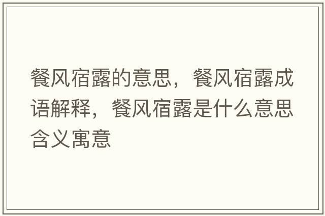 餐風(fēng)宿露的意思，餐風(fēng)宿露成語(yǔ)解釋，餐風(fēng)宿露是什么意思含義寓意