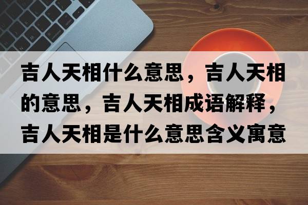 吉人天相什么意思，吉人天相的意思，吉人天相成語(yǔ)解釋?zhuān)颂煜嗍鞘裁匆馑己x寓意