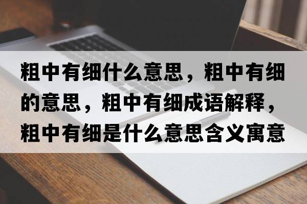 粗中有細什么意思，粗中有細的意思，粗中有細成語解釋，粗中有細是什么意思含義寓意