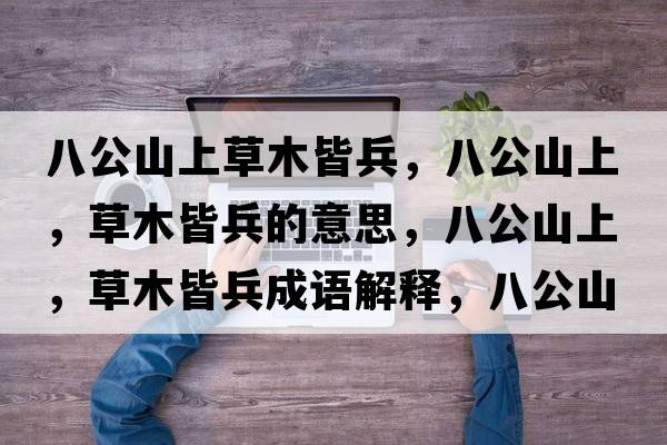 八公山上草木皆兵，八公山上，草木皆兵的意思，八公山上，草木皆兵成語(yǔ)解釋，八公山上，草木皆兵是什么意思含義寓意