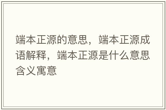 端本正源的意思，端本正源成語(yǔ)解釋，端本正源是什么意思含義寓意