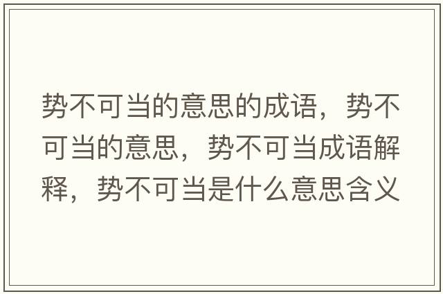 勢(shì)不可當(dāng)?shù)囊馑嫉某烧Z(yǔ)，勢(shì)不可當(dāng)?shù)囊馑?，?shì)不可當(dāng)成語(yǔ)解釋，勢(shì)不可當(dāng)是什么意思含義寓意