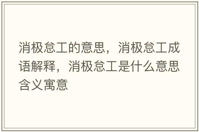 消極怠工的意思，消極怠工成語解釋，消極怠工是什么意思含義寓意