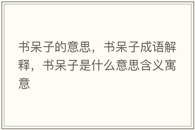 書呆子的意思，書呆子成語解釋，書呆子是什么意思含義寓意