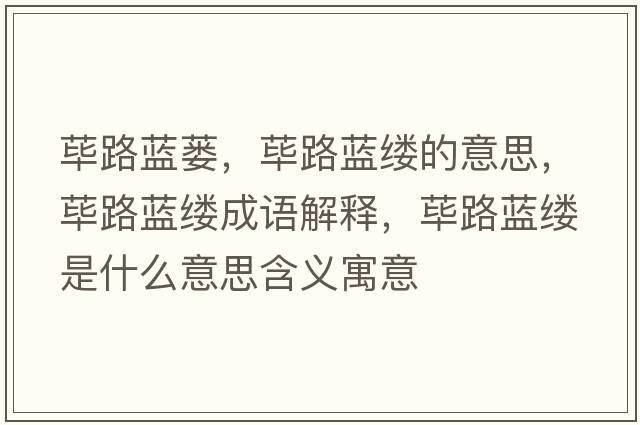蓽路藍(lán)蔞，蓽路藍(lán)縷的意思，蓽路藍(lán)縷成語(yǔ)解釋?zhuān)溌匪{(lán)縷是什么意思含義寓意