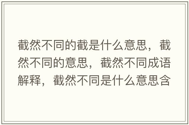 截然不同的截是什么意思，截然不同的意思，截然不同成語解釋，截然不同是什么意思含義寓意