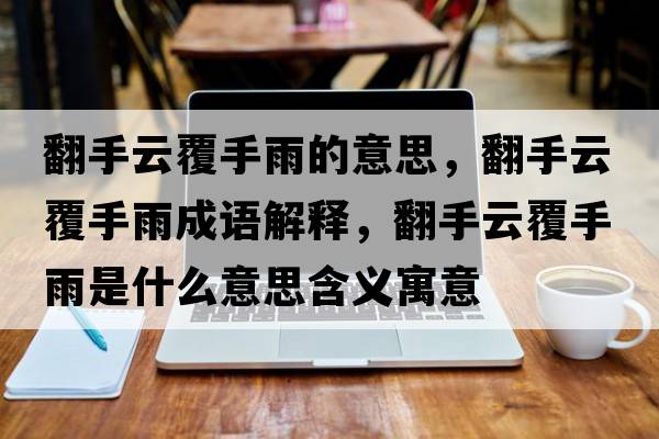翻手云覆手雨的意思，翻手云覆手雨成語解釋，翻手云覆手雨是什么意思含義寓意
