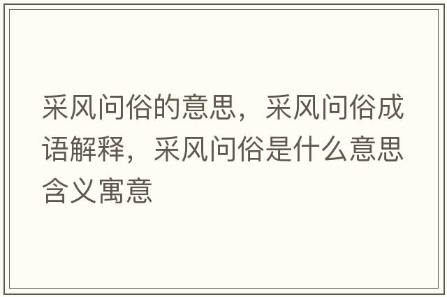 采風(fēng)問俗的意思，采風(fēng)問俗成語解釋，采風(fēng)問俗是什么意思含義寓意