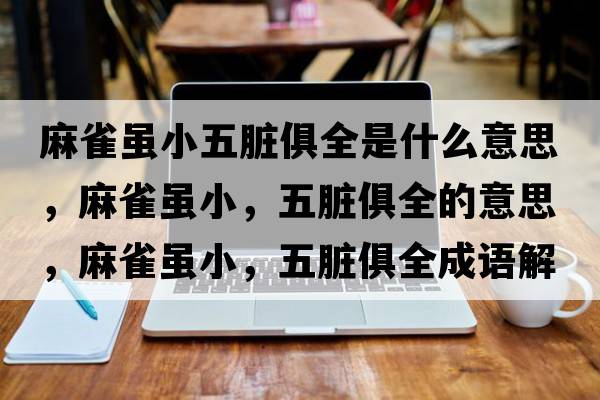 麻雀雖小五臟俱全是什么意思，麻雀雖小，五臟俱全的意思，麻雀雖小，五臟俱全成語解釋，麻雀雖小，五臟俱全是什么意思含義寓意