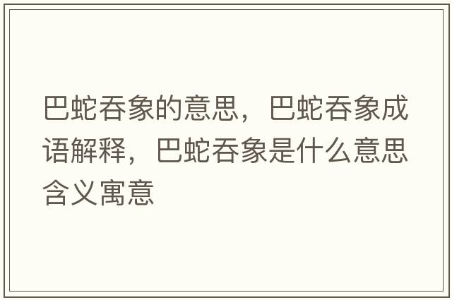 巴蛇吞象的意思，巴蛇吞象成語(yǔ)解釋，巴蛇吞象是什么意思含義寓意