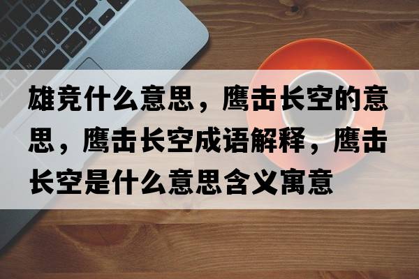 雄競(jìng)什么意思，鷹擊長(zhǎng)空的意思，鷹擊長(zhǎng)空成語(yǔ)解釋，鷹擊長(zhǎng)空是什么意思含義寓意