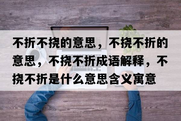 不折不撓的意思，不撓不折的意思，不撓不折成語解釋，不撓不折是什么意思含義寓意
