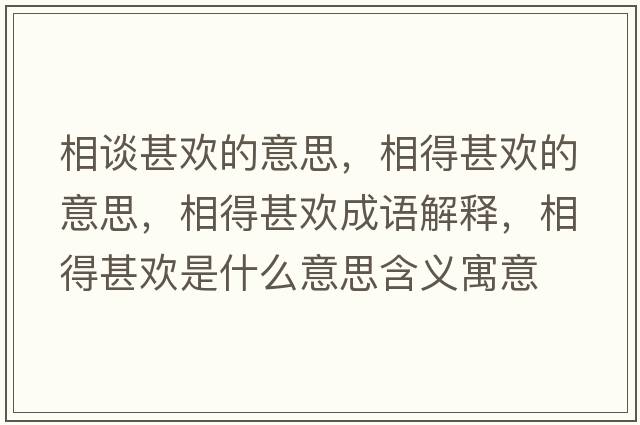 相談甚歡的意思，相得甚歡的意思，相得甚歡成語(yǔ)解釋，相得甚歡是什么意思含義寓意