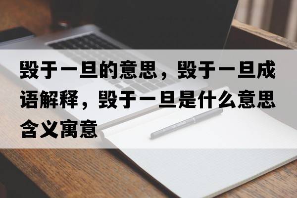 毀于一旦的意思，毀于一旦成語(yǔ)解釋，毀于一旦是什么意思含義寓意