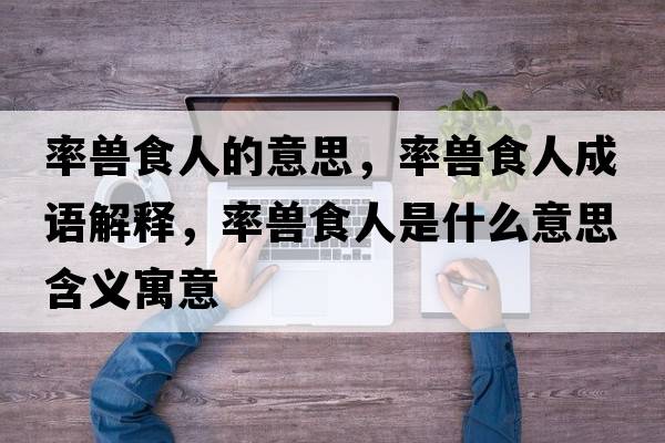率獸食人的意思，率獸食人成語(yǔ)解釋，率獸食人是什么意思含義寓意