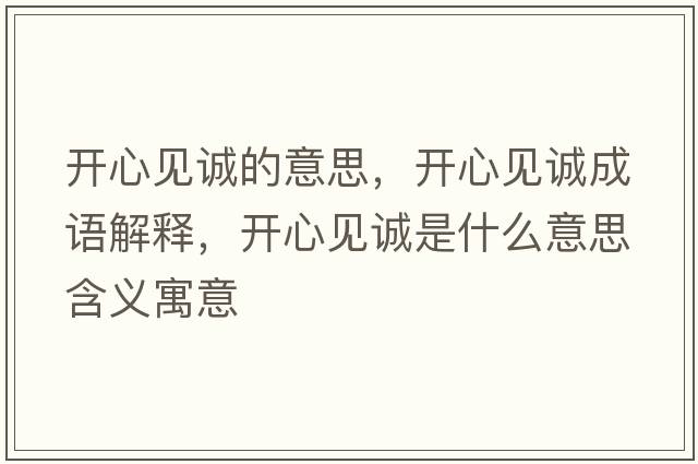 開心見誠(chéng)的意思，開心見誠(chéng)成語(yǔ)解釋，開心見誠(chéng)是什么意思含義寓意