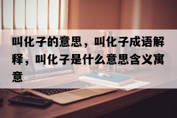 叫化子的意思，叫化子成語解釋，叫化子是什么意思含義寓意