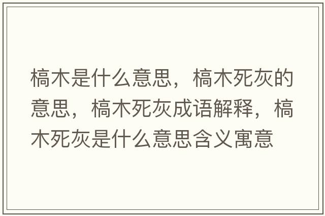 槁木是什么意思，槁木死灰的意思，槁木死灰成語解釋，槁木死灰是什么意思含義寓意