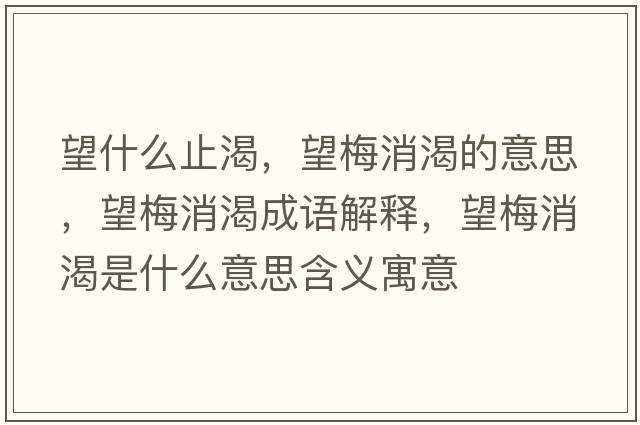 望什么止渴，望梅消渴的意思，望梅消渴成語解釋，望梅消渴是什么意思含義寓意