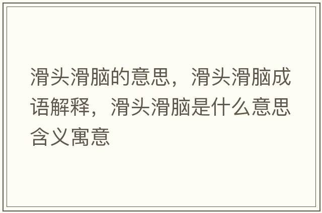 滑頭滑腦的意思，滑頭滑腦成語解釋，滑頭滑腦是什么意思含義寓意