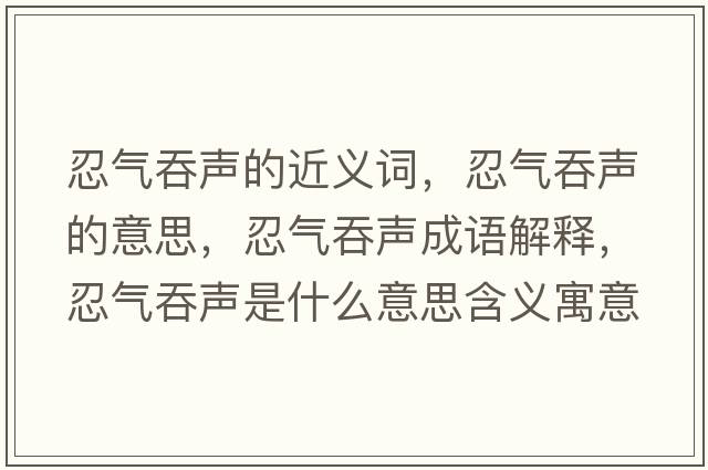 忍氣吞聲的近義詞，忍氣吞聲的意思，忍氣吞聲成語解釋，忍氣吞聲是什么意思含義寓意