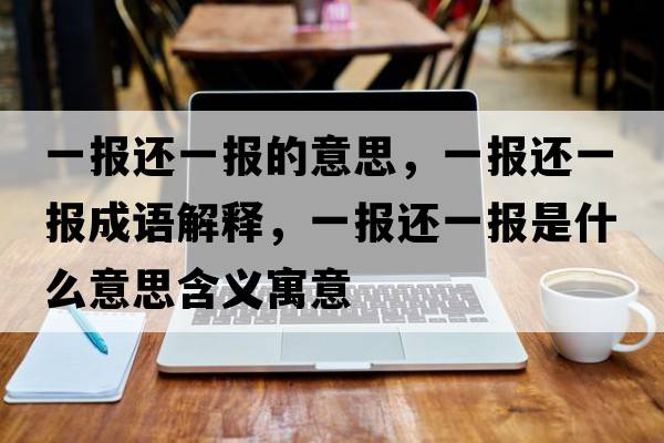 一報(bào)還一報(bào)的意思，一報(bào)還一報(bào)成語(yǔ)解釋，一報(bào)還一報(bào)是什么意思含義寓意