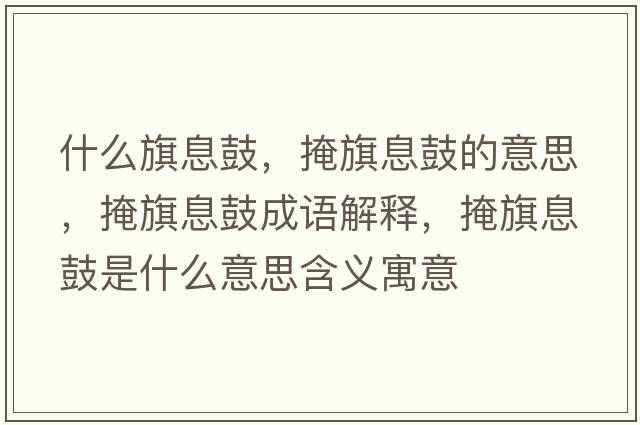 什么旗息鼓，掩旗息鼓的意思，掩旗息鼓成語解釋，掩旗息鼓是什么意思含義寓意