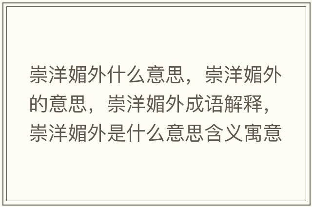 崇洋媚外什么意思，崇洋媚外的意思，崇洋媚外成語解釋，崇洋媚外是什么意思含義寓意