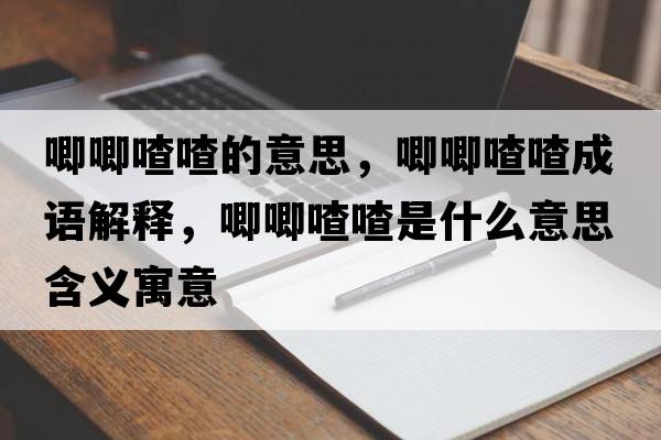 唧唧喳喳的意思，唧唧喳喳成語解釋，唧唧喳喳是什么意思含義寓意