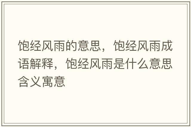 飽經(jīng)風(fēng)雨的意思，飽經(jīng)風(fēng)雨成語(yǔ)解釋，飽經(jīng)風(fēng)雨是什么意思含義寓意