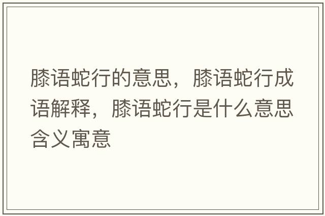 膝語蛇行的意思，膝語蛇行成語解釋，膝語蛇行是什么意思含義寓意